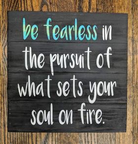be fearless in the pursuit what sets your soul on fire