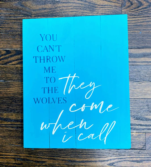 You can't throw me to the wolves They come when I call