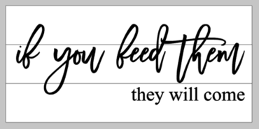 If you feed them they will come