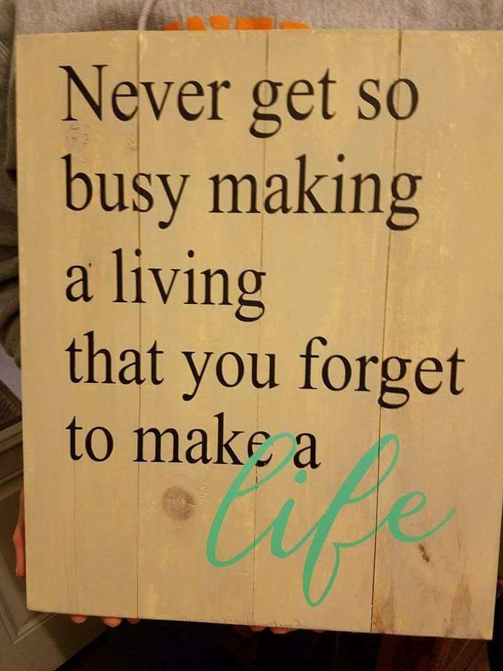 Never get so busy making a living