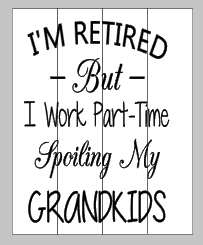 I'm retired but I work part time spoiling my grandkids