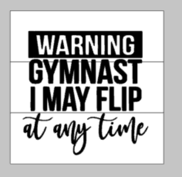 Warning gymnast I may flip at any time