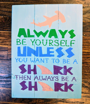 Always be yourself unless you want to be a shark then always be a shark