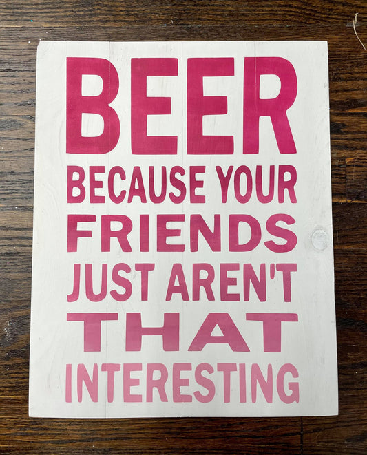 Beer because your friends aren't that interesting