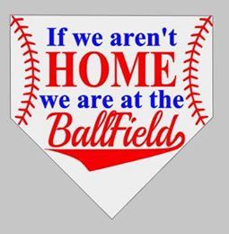 If we aren't home we are at the ball-fields