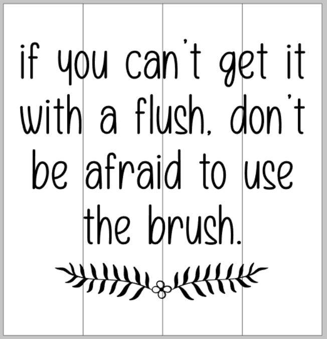 If you can't get it with a flush don't be afraid to use the brush