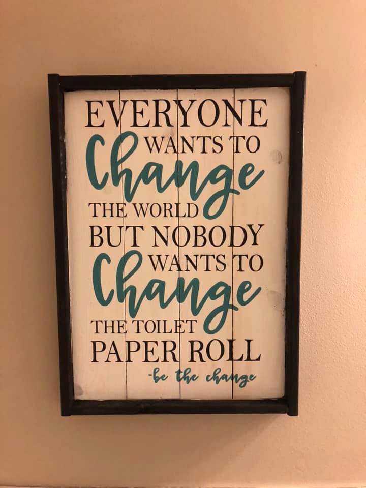 Everyone wants to change the world but nobody wants to change the toilet paper roll-be the change