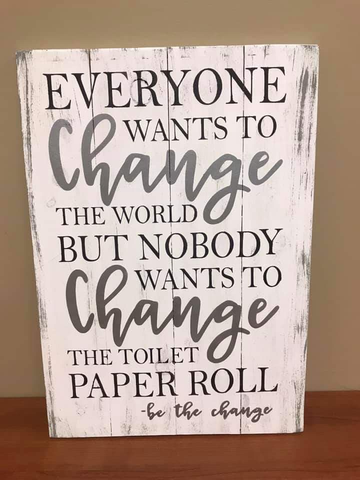 Everyone wants to change the world but nobody wants to change the toilet paper roll-be the change