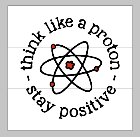 Think like a proton stay positive