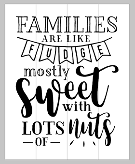 Families are like fudge mostly sweet with lots of nuts