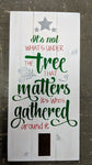 It's not whats under the tree that matters it's whose gathered around it