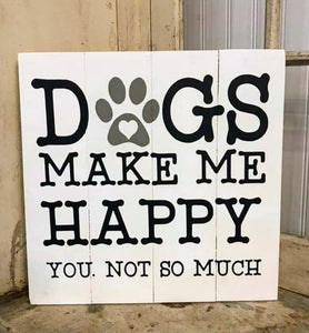 Dogs make me happy You. Not so much