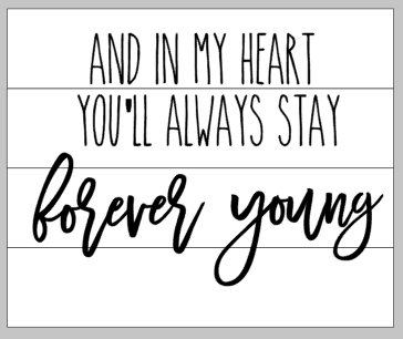 and in my heart you'll always stay forever young