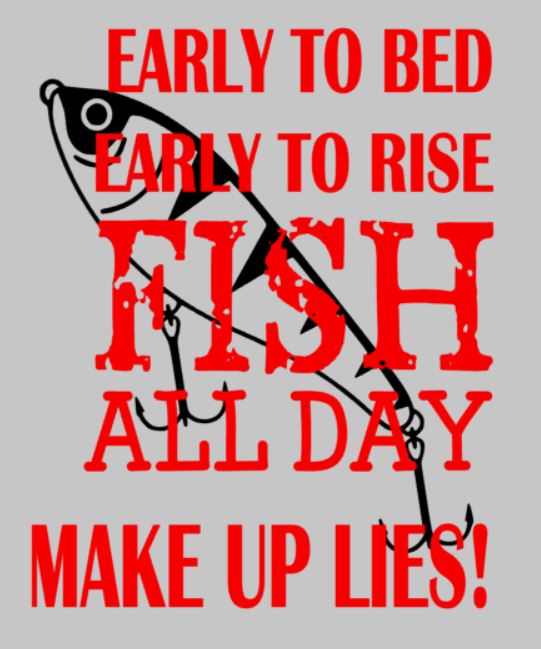 Early to bed early to rise fish all day make up lies