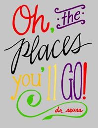 Oh the places you'll go-Dr. Seuss