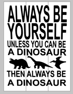 Always be yourself unless you can be a dinosaur then always be a dinosaur