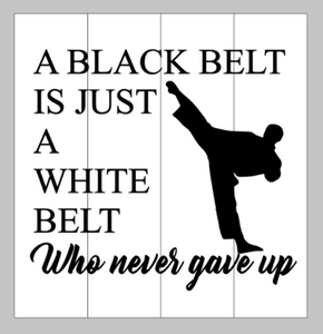 A black belt is just a white belt who never gave up