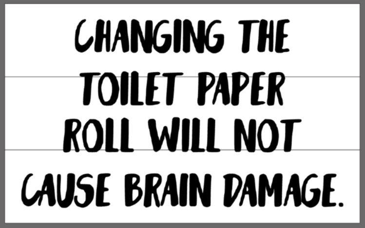 Changing the toilet paper roll will not cause brain damage