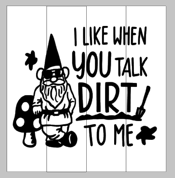 Gnome- I like when you talk dirt to me