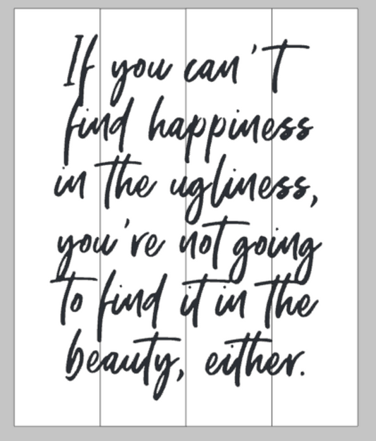 If you can't find happiness in the ugliness, you're not going to find it in the beauty, either.