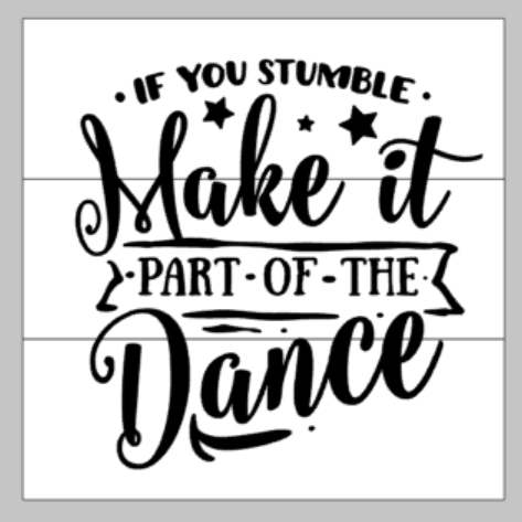 if you stumble make it part of the dance