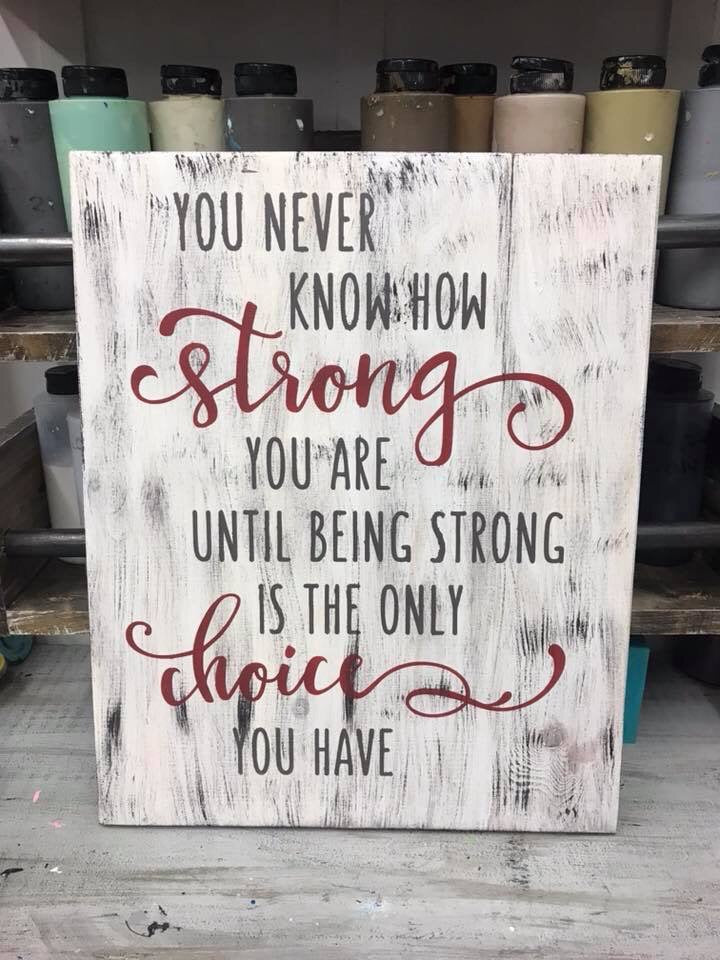 You never know how strong we are until being strong is the only choice you have