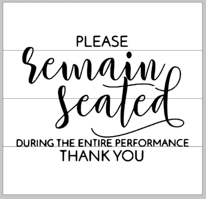 Please remain seated during the entire performance thank you