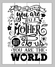 to the world you are just a mother