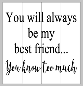 You will always be my best friend you know too much